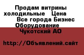 Продам витрины холодильные › Цена ­ 25 000 - Все города Бизнес » Оборудование   . Чукотский АО